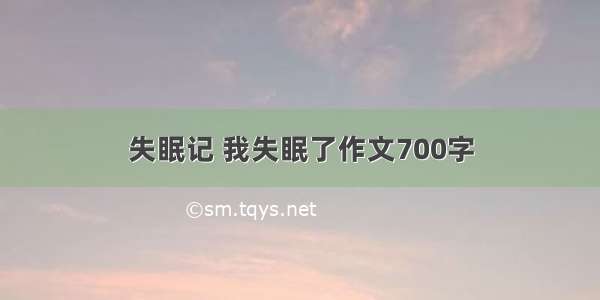 失眠记 我失眠了作文700字