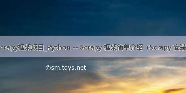 python中scrapy框架项目_Python -- Scrapy 框架简单介绍（Scrapy 安装及项目创建）