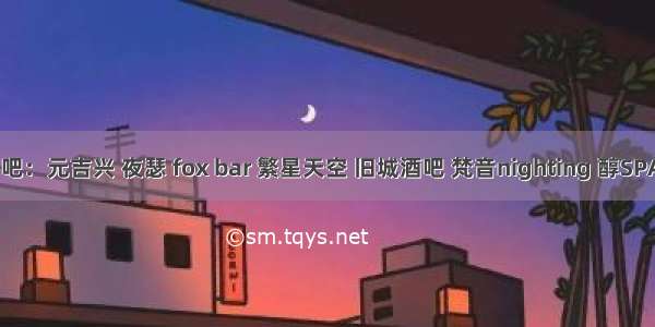 音乐餐吧：元吉兴 夜瑟 fox bar 繁星天空 旧城酒吧 梵音nighting 醇SPACE HB