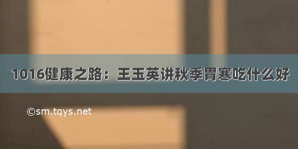 1016健康之路：王玉英讲秋季胃寒吃什么好