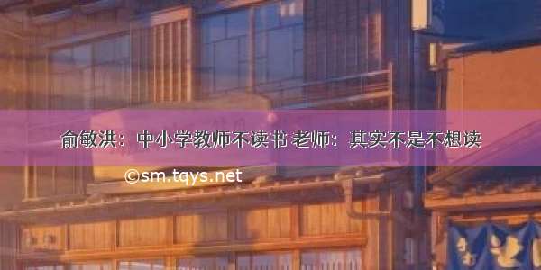 俞敏洪：中小学教师不读书 老师：其实不是不想读