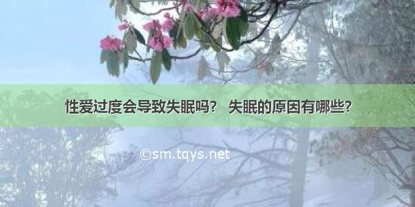 性爱过度会导致失眠吗？ 失眠的原因有哪些？