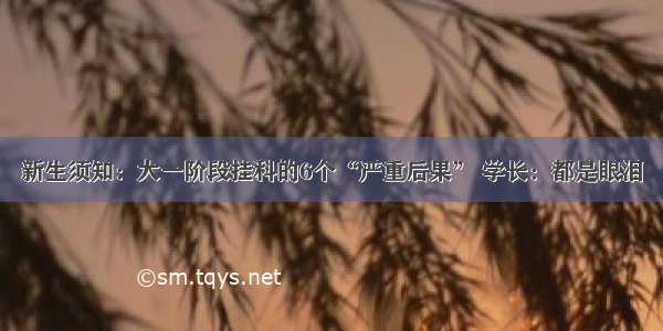 新生须知：大一阶段挂科的6个“严重后果” 学长：都是眼泪