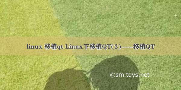 linux 移植qt Linux下移植QT(2)---移植QT