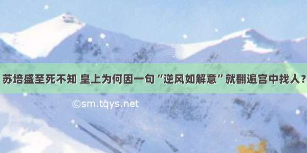 苏培盛至死不知 皇上为何因一句“逆风如解意”就翻遍宫中找人？