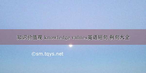 知识价值观 knowledge values英语短句 例句大全