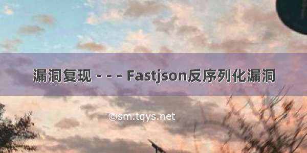 漏洞复现 - - - Fastjson反序列化漏洞