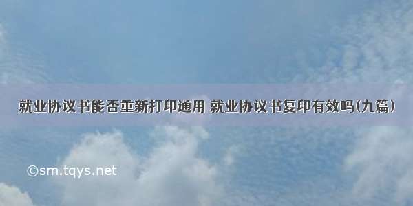 就业协议书能否重新打印通用 就业协议书复印有效吗(九篇)