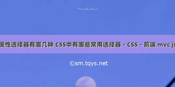 css中的属性选择器有哪几种 CSS中有哪些常用选择器 – CSS – 前端 mvc js css路径