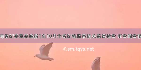 青海省纪委监委通报1至10月全省纪检监察机关监督检查 审查调查情况