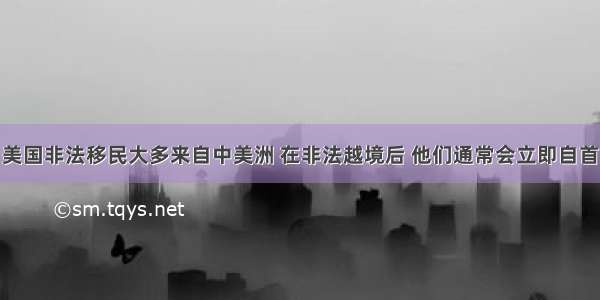 美国非法移民大多来自中美洲 在非法越境后 他们通常会立即自首