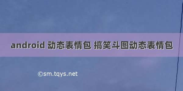 android 动态表情包 搞笑斗图动态表情包