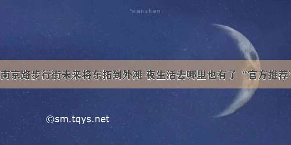 南京路步行街未来将东拓到外滩 夜生活去哪里也有了“官方推荐”