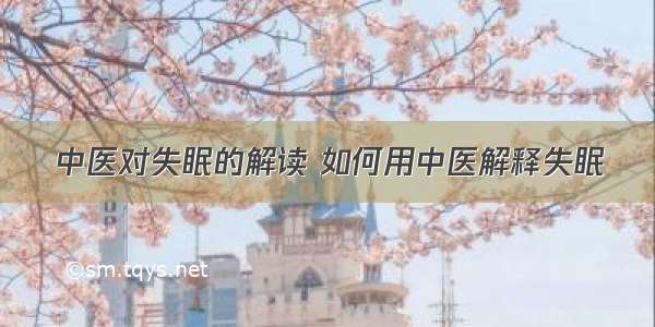 中医对失眠的解读 如何用中医解释失眠