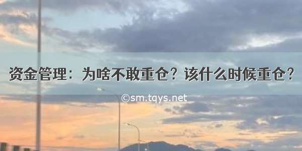 资金管理：为啥不敢重仓？该什么时候重仓？