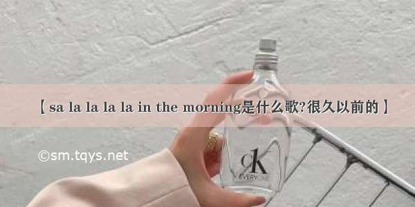 【sa la la la la in the morning是什么歌?很久以前的】