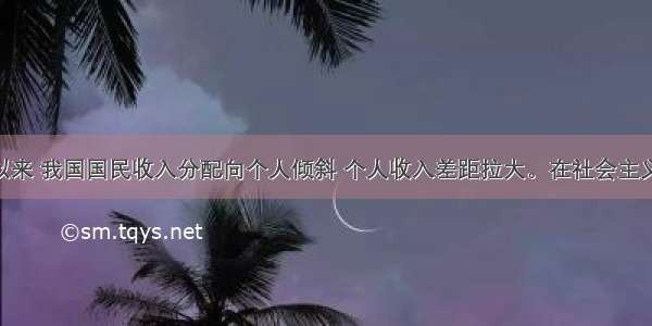 改革开放以来 我国国民收入分配向个人倾斜 个人收入差距拉大。在社会主义社会 国民