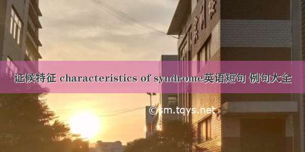 证候特征 characteristics of syndrome英语短句 例句大全