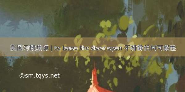 美国习惯用语 | to leave the door open 不排除任何可能性