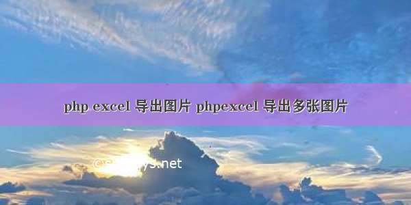 php excel 导出图片 phpexcel 导出多张图片