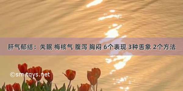 肝气郁结：失眠 梅核气 腹泻 胸闷 6个表现 3种舌象 2个方法