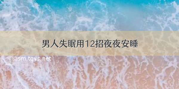 男人失眠用12招夜夜安睡