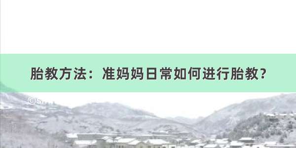 胎教方法：准妈妈日常如何进行胎教？