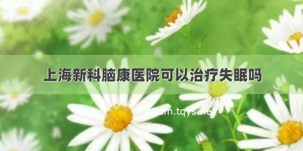 上海新科脑康医院可以治疗失眠吗