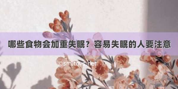 哪些食物会加重失眠？容易失眠的人要注意