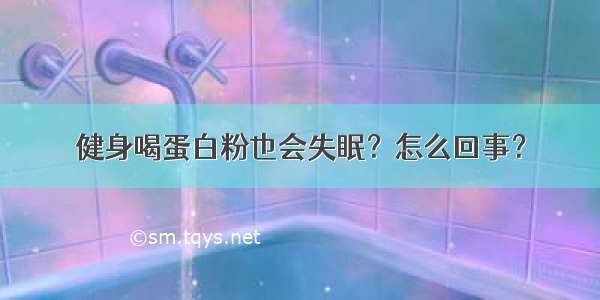 健身喝蛋白粉也会失眠？怎么回事？