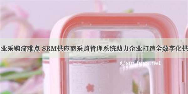 瞄准物业采购痛难点 SRM供应商采购管理系统助力企业打造全数字化供应网络