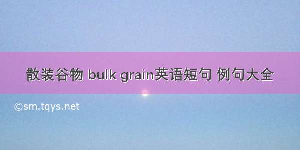 散装谷物 bulk grain英语短句 例句大全