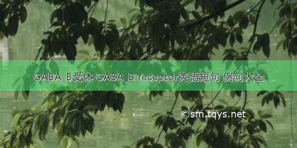 GABA_B受体 GABA_B receptor英语短句 例句大全