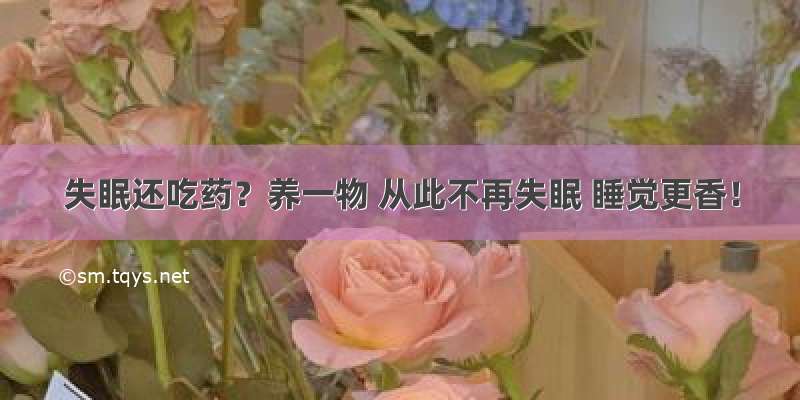 失眠还吃药？养一物 从此不再失眠 睡觉更香！