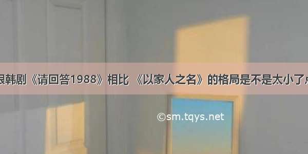 跟韩剧《请回答1988》相比 《以家人之名》的格局是不是太小了点