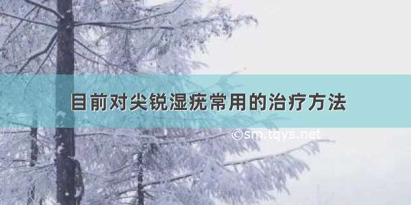 目前对尖锐湿疣常用的治疗方法