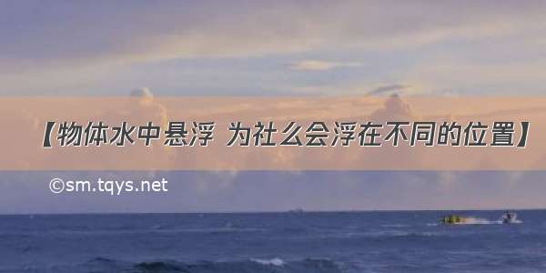 【物体水中悬浮 为社么会浮在不同的位置】