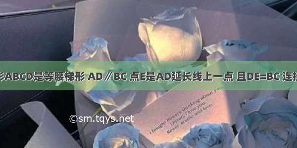 如图 四边形ABCD是等腰梯形 AD∥BC 点E是AD延长线上一点 且DE=BC 连接CE BD AC