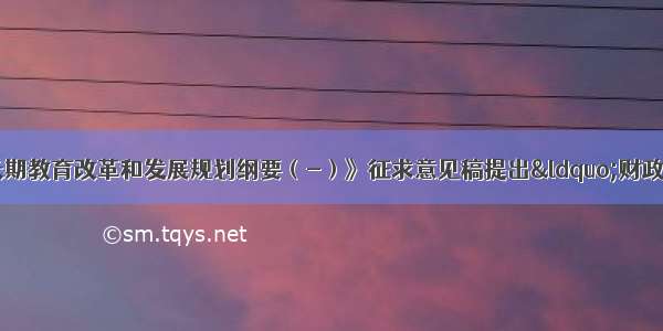 《国家中长期教育改革和发展规划纲要（-）》征求意见稿提出&ldquo;财政性教育经费