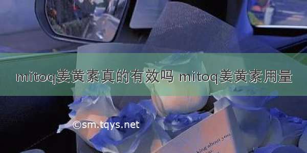 mitoq姜黄素真的有效吗 mitoq姜黄素用量