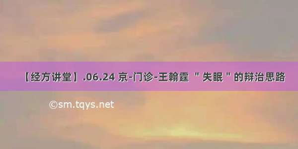 【经方讲堂】.06.24 京-门诊-王翰霆 ＂失眠＂的辩治思路