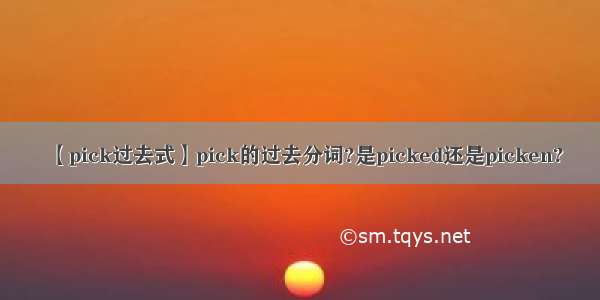 【pick过去式】pick的过去分词?是picked还是picken?