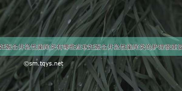 妊娠合并急性阑尾炎有哪些症状妊娠合并急性阑尾炎的护理很重要