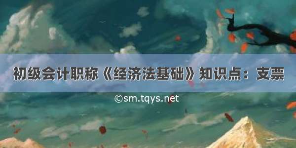 初级会计职称《经济法基础》知识点：支票