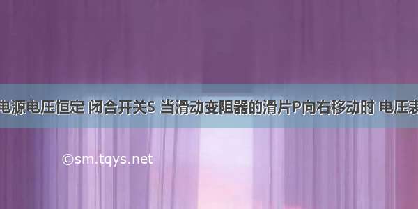 如图所示 电源电压恒定 闭合开关S 当滑动变阻器的滑片P向右移动时 电压表V1的示数