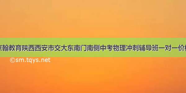 京翰教育陕西西安市交大东南门南侧中考物理冲刺辅导班一对一价格