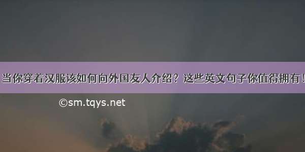 当你穿着汉服该如何向外国友人介绍？这些英文句子你值得拥有！