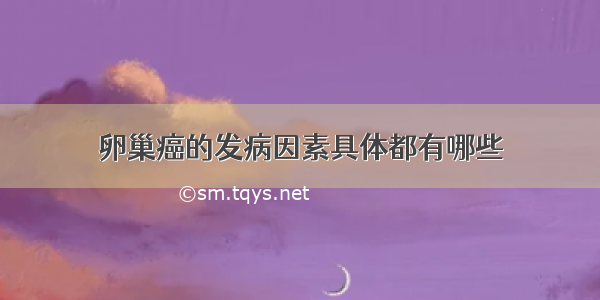 卵巢癌的发病因素具体都有哪些