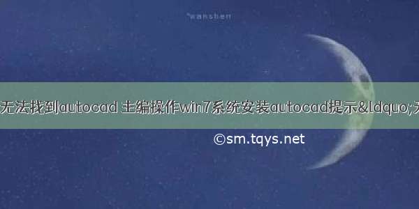 此计算机上无法找到autocad 主编操作win7系统安装autocad提示&ldquo;无法定位inf