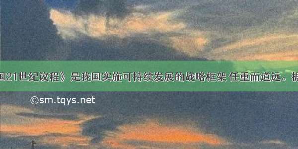 单选题《中国21世纪议程》是我国实施可持续发展的战略框架 任重而道远。据此回答问题